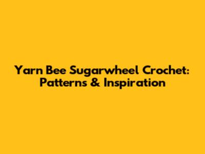 Yarn Bee Sugarwheel Crochet: Patterns & Inspiration