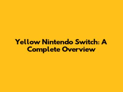 Yellow Nintendo Switch: A Complete Overview