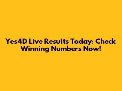 Yes4D Live Results Today: Check Winning Numbers Now!