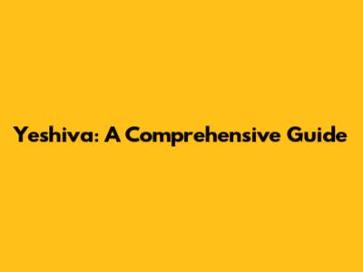 Yeshiva: A Comprehensive Guide