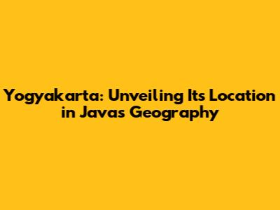 Yogyakarta: Unveiling Its Location in Java's Geography