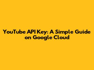YouTube API Key: A Simple Guide on Google Cloud