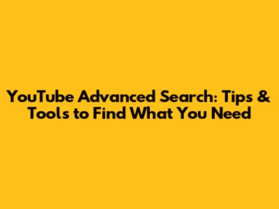 YouTube Advanced Search: Tips & Tools to Find What You Need