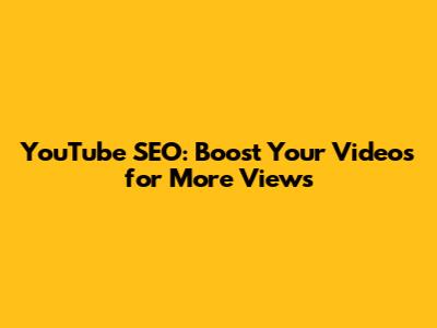 YouTube SEO: Boost Your Videos for More Views