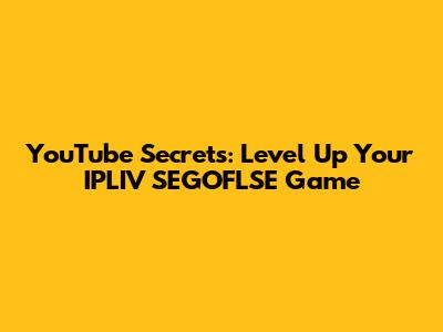 YouTube Secrets: Level Up Your IPLIV SEGOFLSE Game