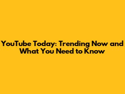 YouTube Today: Trending Now and What You Need to Know