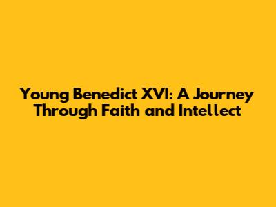 Young Benedict XVI: A Journey Through Faith and Intellect