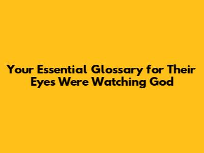 Your Essential Glossary for 'Their Eyes Were Watching God'