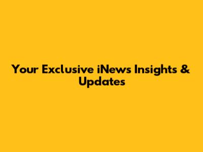 Your Exclusive iNews Insights & Updates