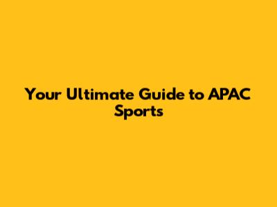 Your Ultimate Guide to APAC Sports
