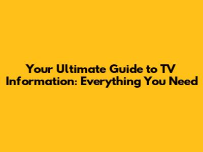 Your Ultimate Guide to TV Information: Everything You Need