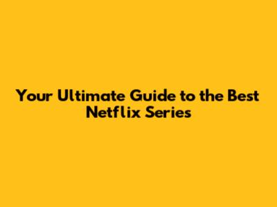 Your Ultimate Guide to the Best Netflix Series