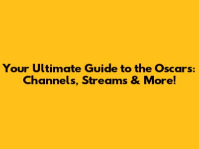 Your Ultimate Guide to the Oscars: Channels, Streams & More!