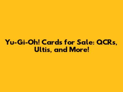 Yu-Gi-Oh! Cards for Sale: QCRs, Ultis, and More!