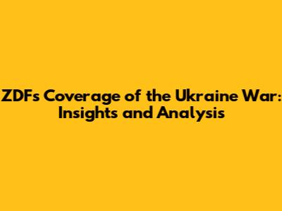 ZDF's Coverage of the Ukraine War: Insights and Analysis