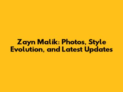 Zayn Malik: Photos, Style Evolution, and Latest Updates