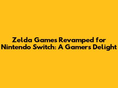 Zelda Games Revamped for Nintendo Switch: A Gamer's Delight