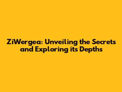 ZiWergea: Unveiling the Secrets and Exploring its Depths