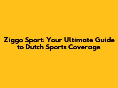 Ziggo Sport: Your Ultimate Guide to Dutch Sports Coverage