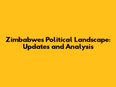 Zimbabwe's Political Landscape: Updates and Analysis