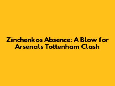 Zinchenko's Absence: A Blow for Arsenal's Tottenham Clash