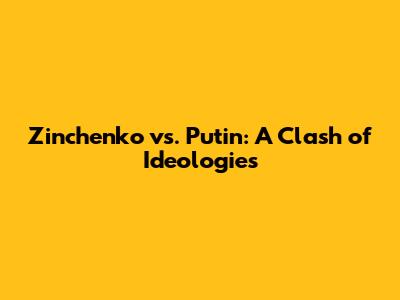 Zinchenko vs. Putin: A Clash of Ideologies