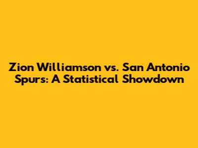 Zion Williamson vs. San Antonio Spurs: A Statistical Showdown