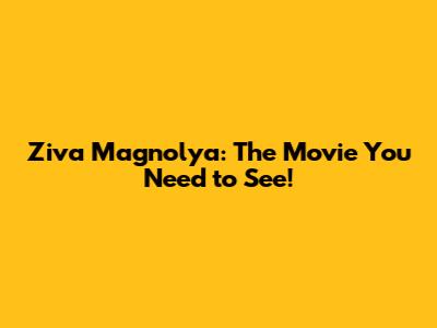 Ziva Magnolya: The Movie You Need to See!