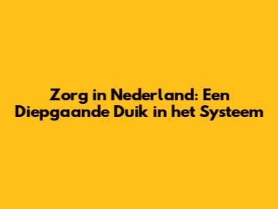 Zorg in Nederland: Een Diepgaande Duik in het Systeem