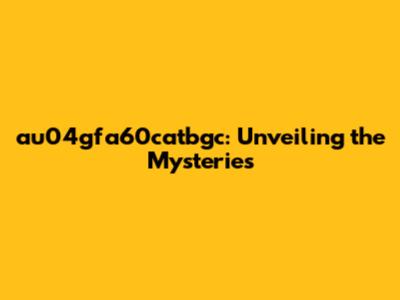 au04gfa60catbgc: Unveiling the Mysteries