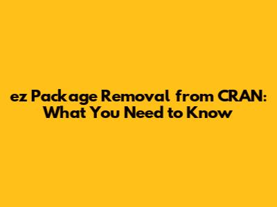 ez Package Removal from CRAN: What You Need to Know