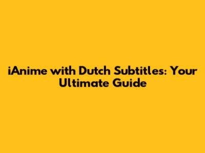 iAnime with Dutch Subtitles: Your Ultimate Guide