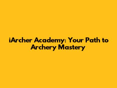 iArcher Academy: Your Path to Archery Mastery