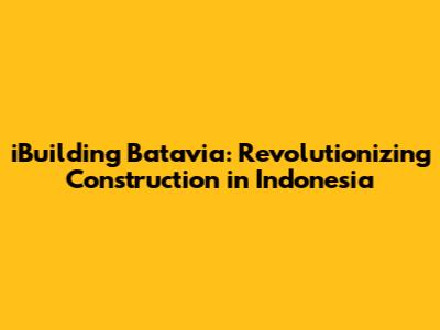 iBuilding Batavia: Revolutionizing Construction in Indonesia