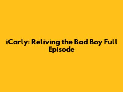 iCarly: Reliving the Bad Boy Full Episode