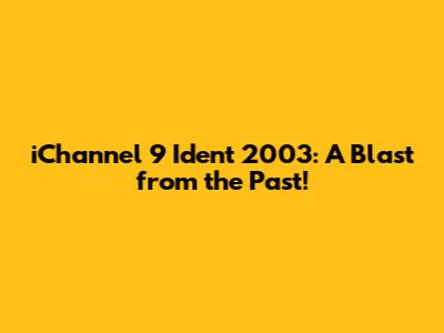 iChannel 9 Ident 2003: A Blast from the Past!