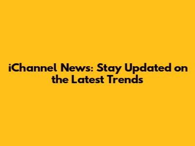 iChannel News: Stay Updated on the Latest Trends