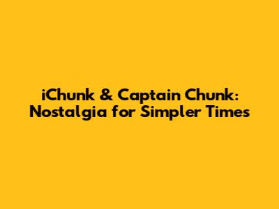iChunk & Captain Chunk: Nostalgia for Simpler Times