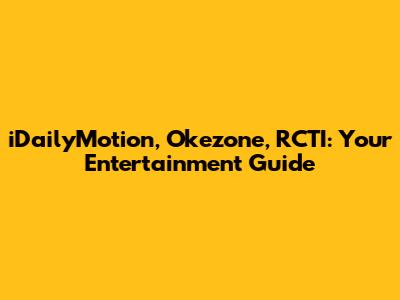 iDailyMotion, Okezone, RCTI: Your Entertainment Guide