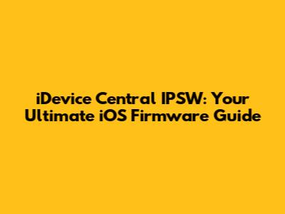 iDevice Central IPSW: Your Ultimate iOS Firmware Guide