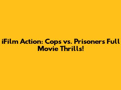 iFilm Action: Cops vs. Prisoners Full Movie Thrills!