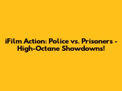 iFilm Action: Police vs. Prisoners - High-Octane Showdowns!