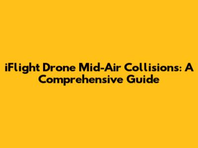iFlight Drone Mid-Air Collisions: A Comprehensive Guide