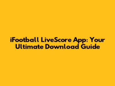 iFootball LiveScore App: Your Ultimate Download Guide