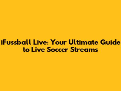 iFussball Live: Your Ultimate Guide to Live Soccer Streams