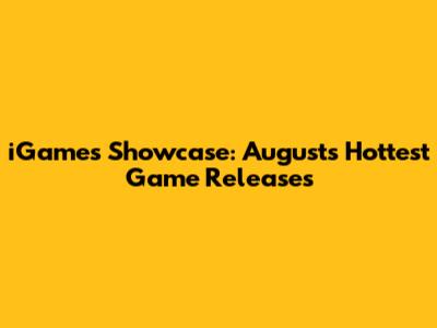 iGames Showcase: August's Hottest Game Releases