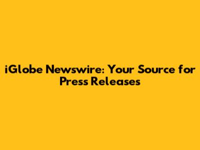 iGlobe Newswire: Your Source for Press Releases