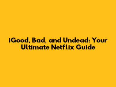 iGood, Bad, and Undead: Your Ultimate Netflix Guide