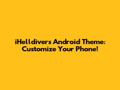 iHelldivers Android Theme: Customize Your Phone!
