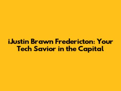 iJustin Brawn Fredericton: Your Tech Savior in the Capital